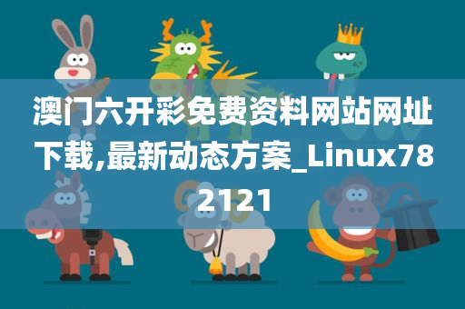 澳门六开彩免费资料网站网址下载,最新动态方案_Linux782121