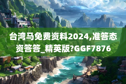 台湾马免费资料2024,准答态资答答_精英版?GGF7876