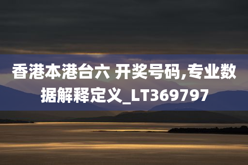 香港本港台六 开奖号码,专业数据解释定义_LT369797