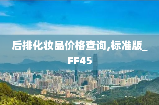 后排化妆品价格查询,标准版_FF45