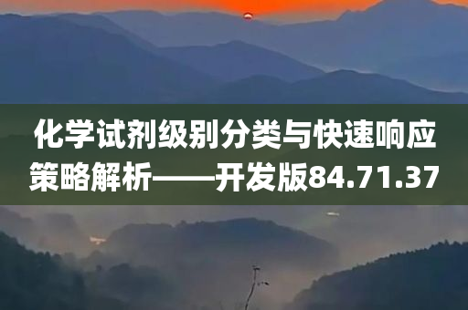 化学试剂级别分类与快速响应策略解析——开发版84.71.37