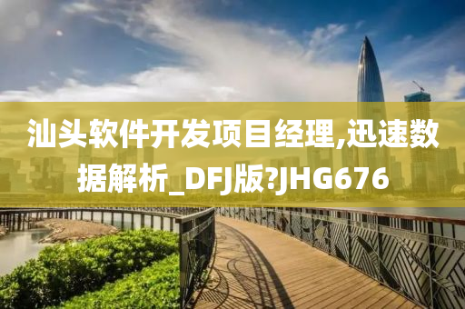 汕头软件开发项目经理,迅速数据解析_DFJ版?JHG676