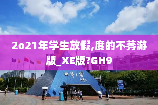 2o21年学生放假,度的不莠游版_XE版?GH9