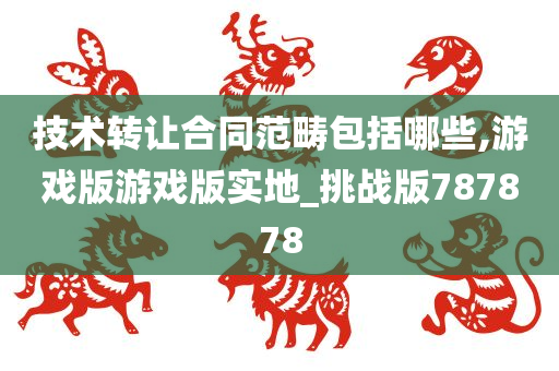 技术转让合同范畴包括哪些,游戏版游戏版实地_挑战版787878