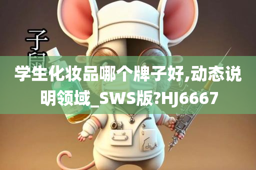 学生化妆品哪个牌子好,动态说明领域_SWS版?HJ6667