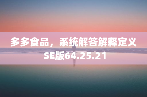 多多食品，系统解答解释定义 SE版64.25.21