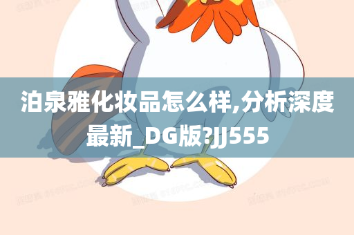 泊泉雅化妆品怎么样,分析深度最新_DG版?JJ555