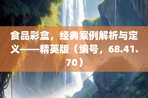 食品彩盒，经典案例解析与定义——精英版（编号，68.41.70）