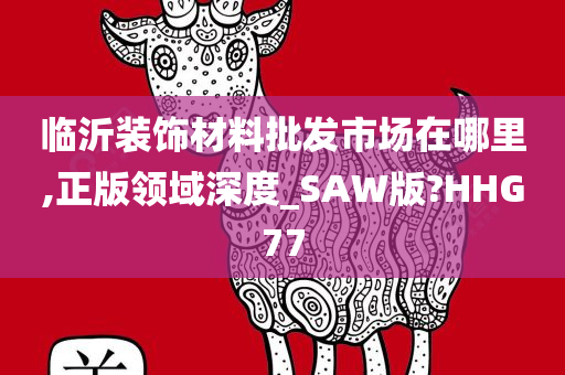 临沂装饰材料批发市场在哪里,正版领域深度_SAW版?HHG77