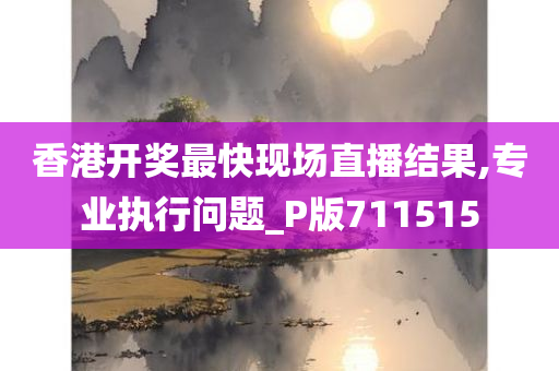 香港开奖最快现场直播结果,专业执行问题_P版711515