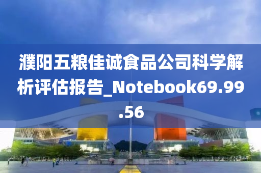 濮阳五粮佳诚食品公司科学解析评估报告_Notebook69.99.56