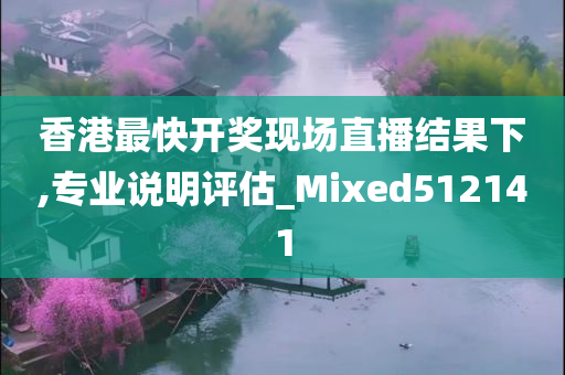 香港最快开奖现场直播结果下,专业说明评估_Mixed512141