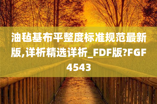 油毡基布平整度标准规范最新版,详析精选详析_FDF版?FGF4543