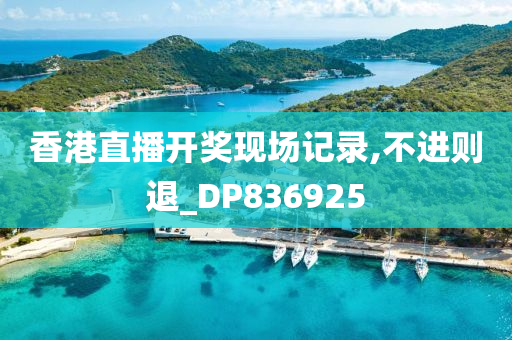 香港直播开奖现场记录,不进则退_DP836925