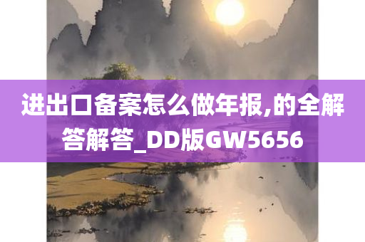 进出口备案怎么做年报,的全解答解答_DD版GW5656