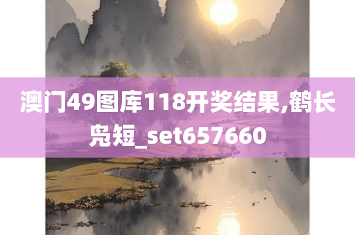 澳门49图库118开奖结果,鹤长凫短_set657660