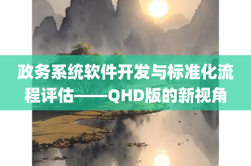 政务系统软件开发与标准化流程评估——QHD版的新视角