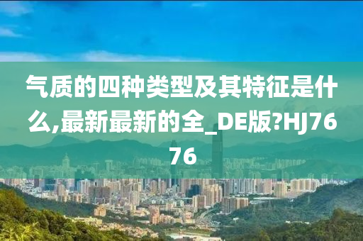 气质的四种类型及其特征是什么,最新最新的全_DE版?HJ7676