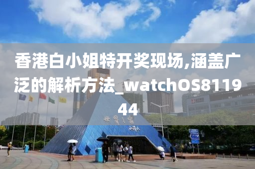 香港白小姐特开奖现场,涵盖广泛的解析方法_watchOS811944