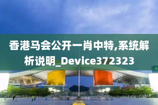 香港马会公开一肖中特,系统解析说明_Device372323