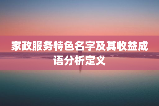 家政服务特色名字及其收益成语分析定义