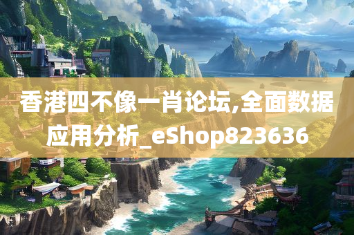 香港四不像一肖论坛,全面数据应用分析_eShop823636