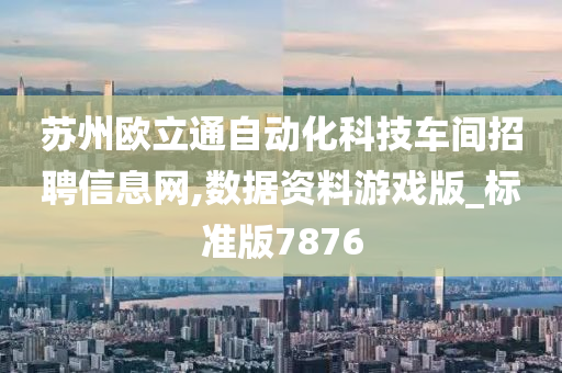 苏州欧立通自动化科技车间招聘信息网,数据资料游戏版_标准版7876