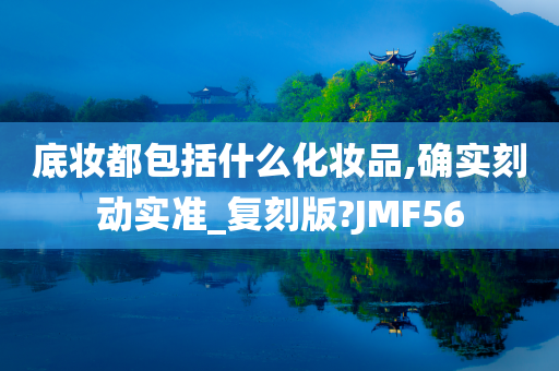 底妆都包括什么化妆品,确实刻动实准_复刻版?JMF56