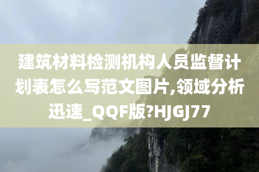 建筑材料检测机构人员监督计划表怎么写范文图片,领域分析迅速_QQF版?HJGJ77