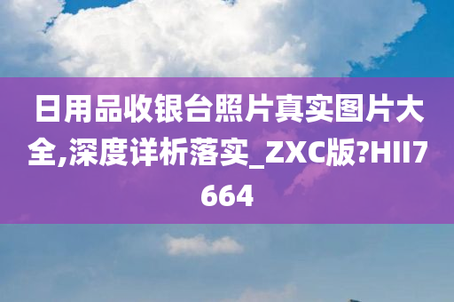 日用品收银台照片真实图片大全,深度详析落实_ZXC版?HII7664