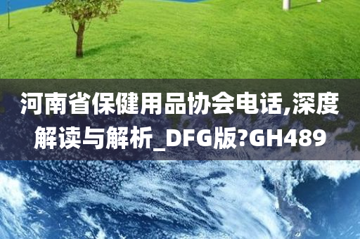 河南省保健用品协会电话,深度解读与解析_DFG版?GH489