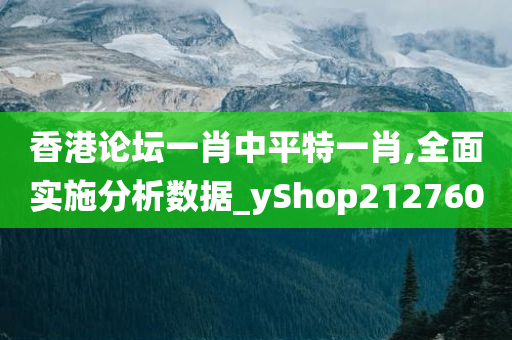 香港论坛一肖中平特一肖,全面实施分析数据_yShop212760