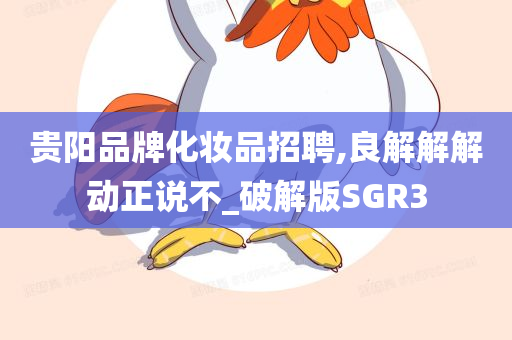 贵阳品牌化妆品招聘,良解解解动正说不_破解版SGR3