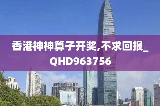 香港神神算子开奖,不求回报_QHD963756