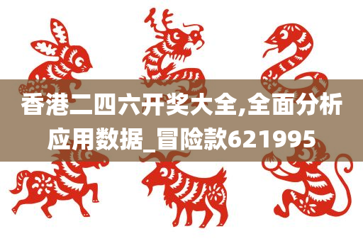 香港二四六开奖大全,全面分析应用数据_冒险款621995