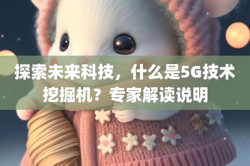 探索未来科技，什么是5G技术挖掘机？专家解读说明