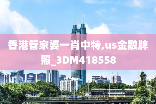 香港管家婆一肖中特,us金融牌照_3DM418558