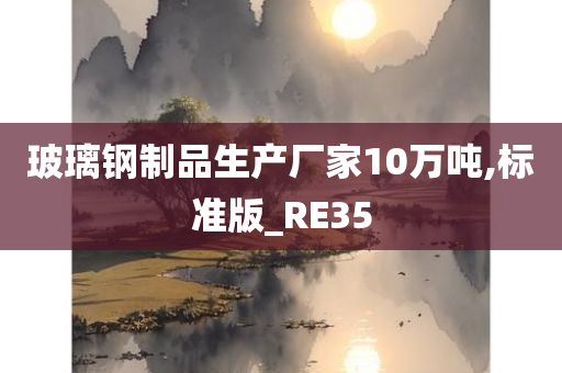 玻璃钢制品生产厂家10万吨,标准版_RE35