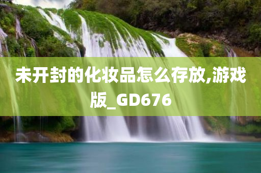 未开封的化妆品怎么存放,游戏版_GD676