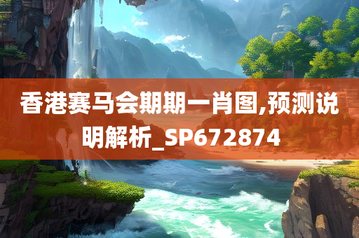 香港赛马会期期一肖图,预测说明解析_SP672874