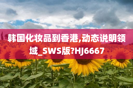 韩国化妆品到香港,动态说明领域_SWS版?HJ6667