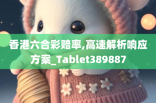 香港六合彩赔率,高速解析响应方案_Tablet389887