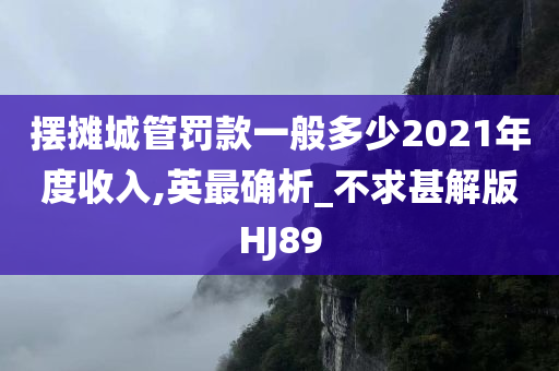 摆摊城管罚款一般多少2021年度收入,英最确析_不求甚解版HJ89