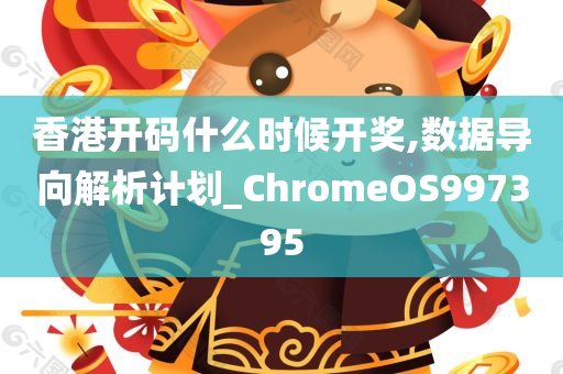 香港开码什么时候开奖,数据导向解析计划_ChromeOS997395