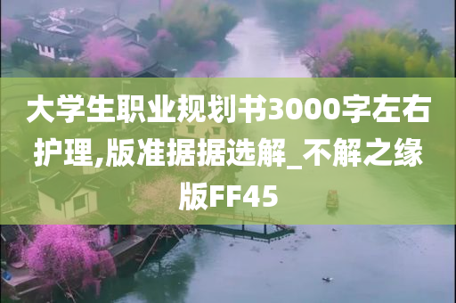 大学生职业规划书3000字左右护理,版准据据选解_不解之缘版FF45