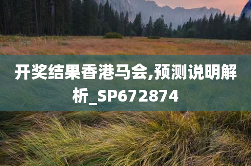 开奖结果香港马会,预测说明解析_SP672874