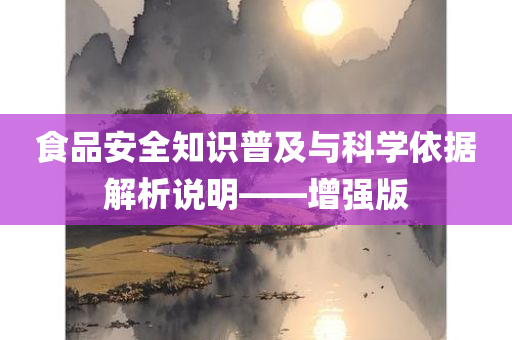 食品安全知识普及与科学依据解析说明——增强版