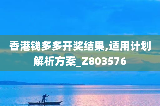 香港钱多多开奖结果,适用计划解析方案_Z803576