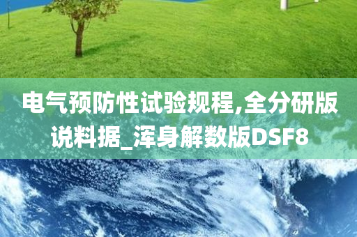 电气预防性试验规程,全分研版说料据_浑身解数版DSF8