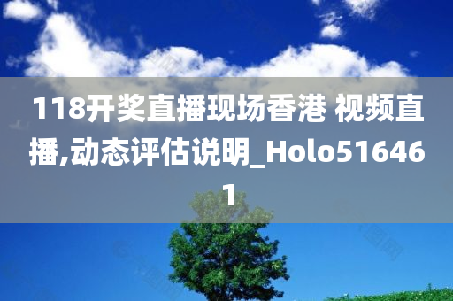 118开奖直播现场香港 视频直播,动态评估说明_Holo516461